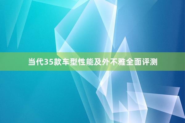 当代35款车型性能及外不雅全面评测